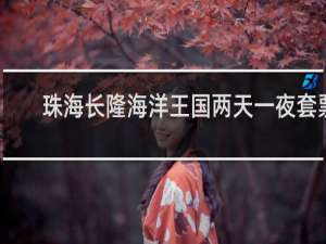 珠海长隆海洋王国两天一夜套票