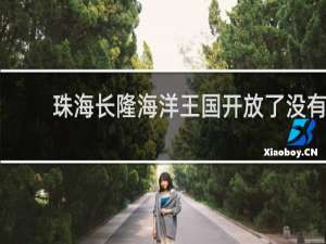 珠海长隆海洋王国开放了没有