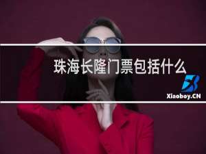 珠海长隆门票包括什么