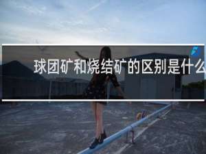 球团矿和烧结矿的区别是什么