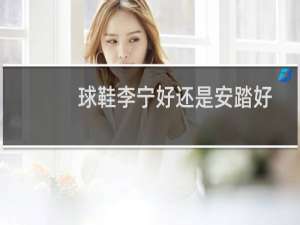 球鞋李宁好还是安踏好