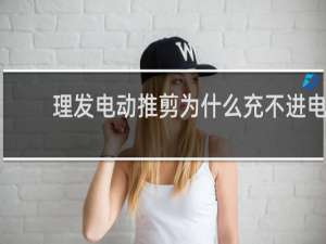 理发电动推剪为什么充不进电