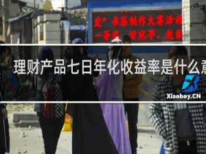 理财产品七日年化收益率是什么意思