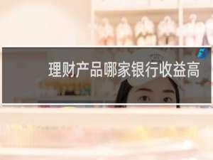 理财产品哪家银行收益高