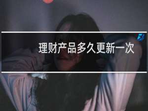 理财产品多久更新一次
