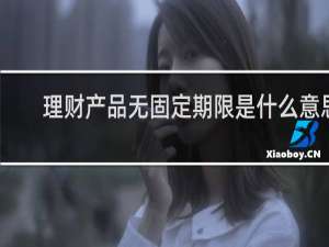 理财产品无固定期限是什么意思