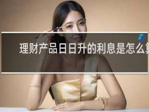 理财产品日日升的利息是怎么算