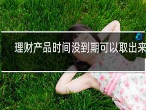理财产品时间没到期可以取出来吗