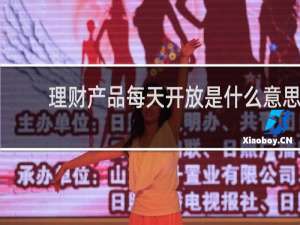 理财产品每天开放是什么意思