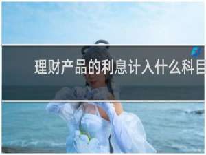 理财产品的利息计入什么科目