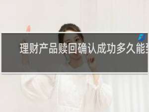 理财产品赎回确认成功多久能到