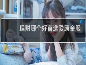 理财哪个好首选爱康金服