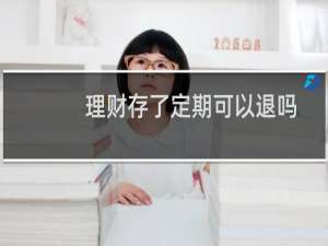 理财存了定期可以退吗