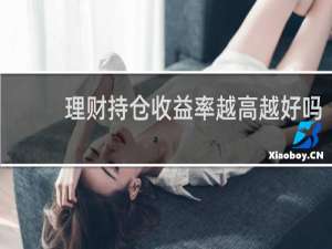 理财持仓收益率越高越好吗