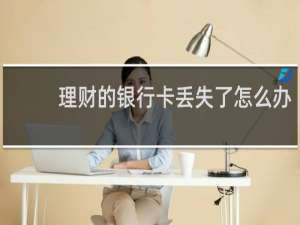 理财的银行卡丢失了怎么办
