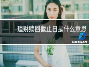 理财赎回截止日是什么意思