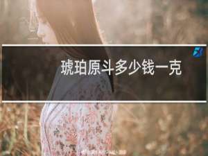 琥珀原料多少钱一克