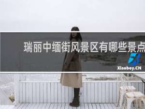 瑞丽中缅街风景区有哪些景点
