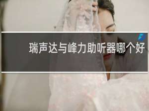 瑞声达与峰力助听器哪个好
