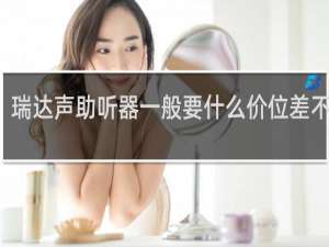 瑞达声助听器一般要什么价位差不多了