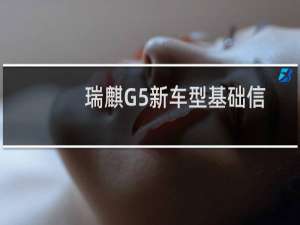 瑞麒G5新车型基础信息