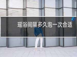 瑶浴间隔多久泡一次合适