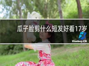 瓜子脸剪什么短发好看17岁