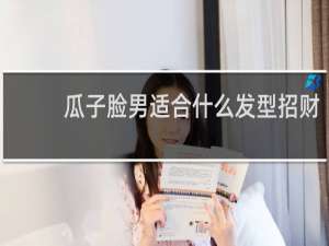 瓜子脸男适合什么发型招财