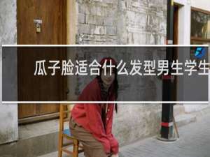 瓜子脸适合什么发型男生学生