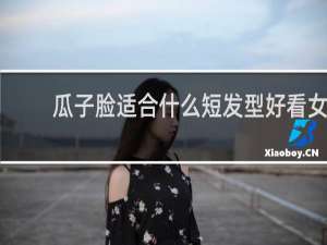 瓜子脸适合什么短发型好看女