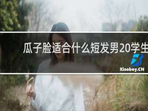 瓜子脸适合什么短发男 学生