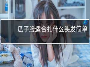 瓜子脸适合扎什么头发简单
