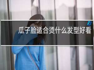 瓜子脸适合烫什么发型好看