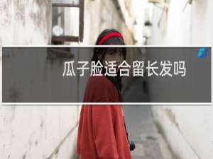 瓜子脸适合留长发吗