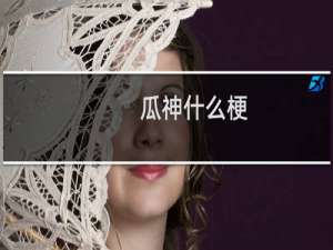 瓜神什么梗，瓜神是什么意思？什么梗