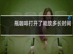 瓶咖啡打开了能放多长时间