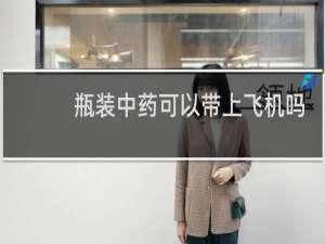 瓶装中药可以带上飞机吗