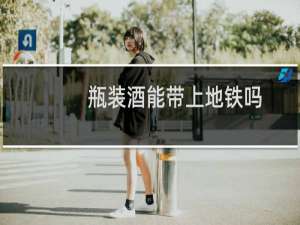 瓶装酒能带上地铁吗