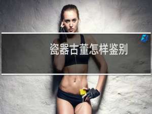 瓷器古董怎样鉴别