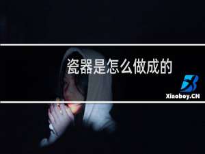 瓷器是怎么做成的