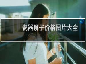 瓷器狮子价格图片大全