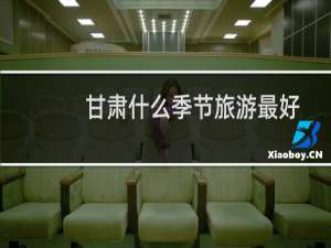 甘肃什么季节旅游最好