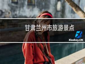 甘肃兰州市旅游景点