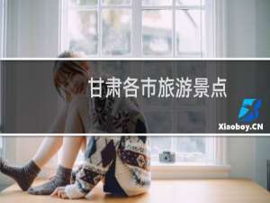 甘肃各市旅游景点