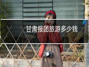 甘肃报团旅游多少钱