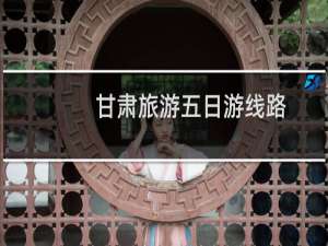 甘肃旅游五日游线路