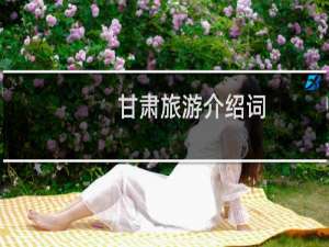甘肃旅游介绍词