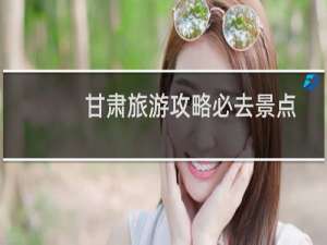 甘肃旅游攻略必去景点