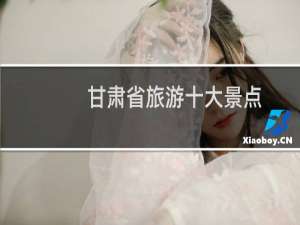 甘肃省旅游十大景点
