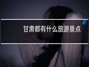 甘肃都有什么旅游景点